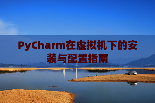 PyCharm在虚拟机下的安装与配置指南